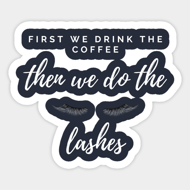 FIRST WE DRINK THE COFFEE THEN WE DO THE LASHES Sticker by A.Medley.Of.Things